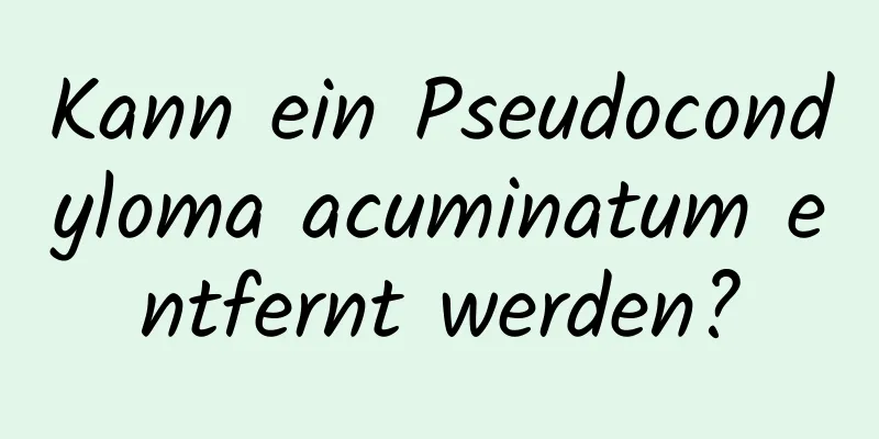 Kann ein Pseudocondyloma acuminatum entfernt werden?