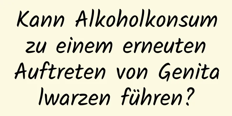 Kann Alkoholkonsum zu einem erneuten Auftreten von Genitalwarzen führen?