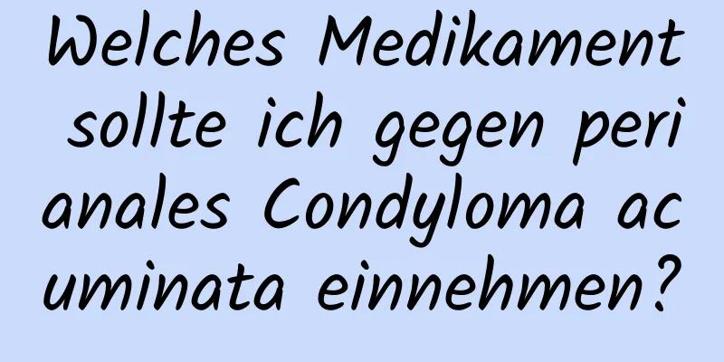 Welches Medikament sollte ich gegen perianales Condyloma acuminata einnehmen?