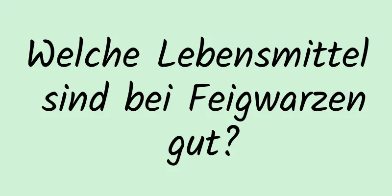Welche Lebensmittel sind bei Feigwarzen gut?
