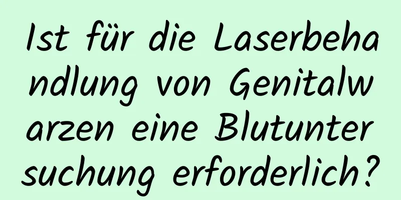 Ist für die Laserbehandlung von Genitalwarzen eine Blutuntersuchung erforderlich?