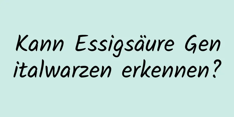 Kann Essigsäure Genitalwarzen erkennen?