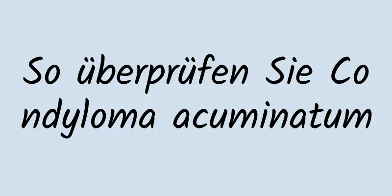 So überprüfen Sie Condyloma acuminatum