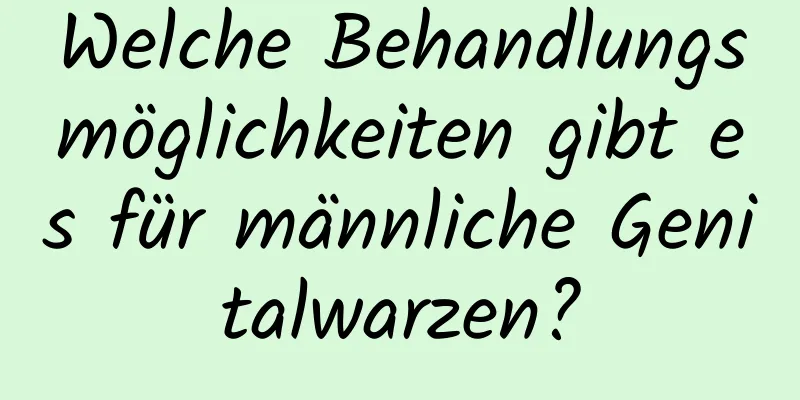 Welche Behandlungsmöglichkeiten gibt es für männliche Genitalwarzen?