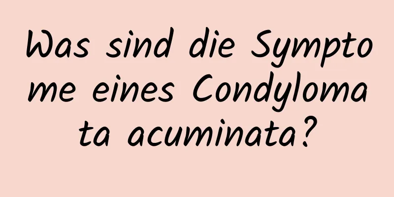 Was sind die Symptome eines Condylomata acuminata?