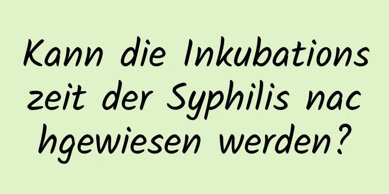 Kann die Inkubationszeit der Syphilis nachgewiesen werden?