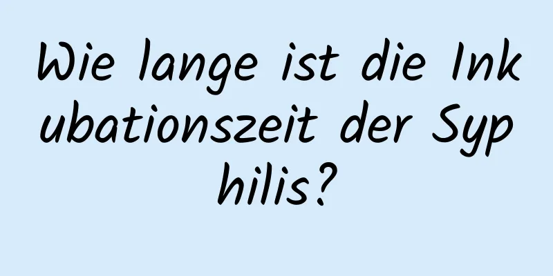 Wie lange ist die Inkubationszeit der Syphilis?