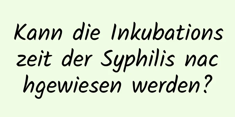 Kann die Inkubationszeit der Syphilis nachgewiesen werden?