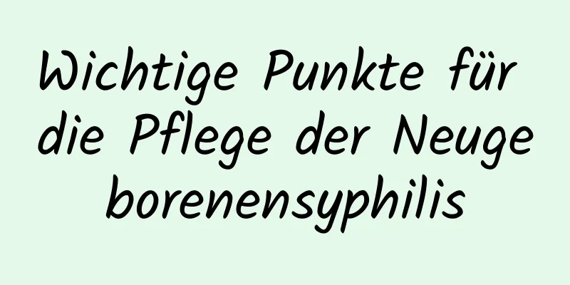Wichtige Punkte für die Pflege der Neugeborenensyphilis