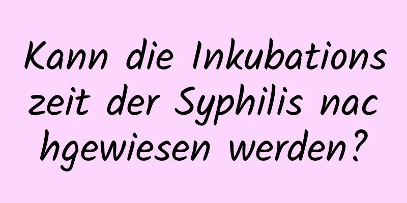 Kann die Inkubationszeit der Syphilis nachgewiesen werden?