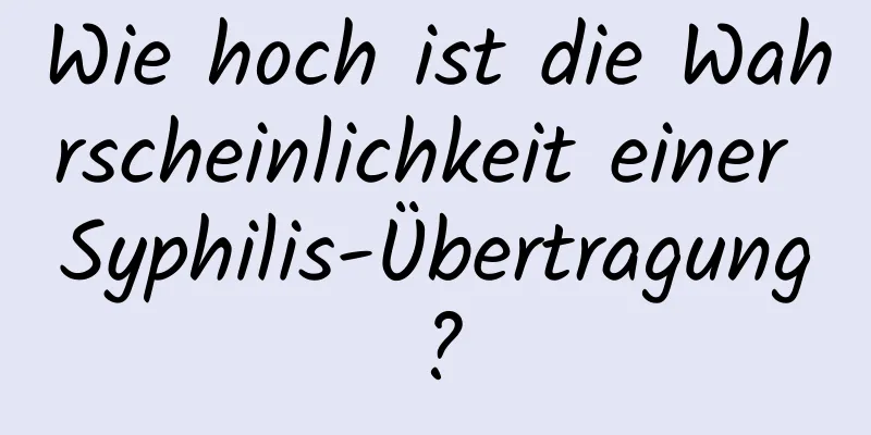 Wie hoch ist die Wahrscheinlichkeit einer Syphilis-Übertragung?