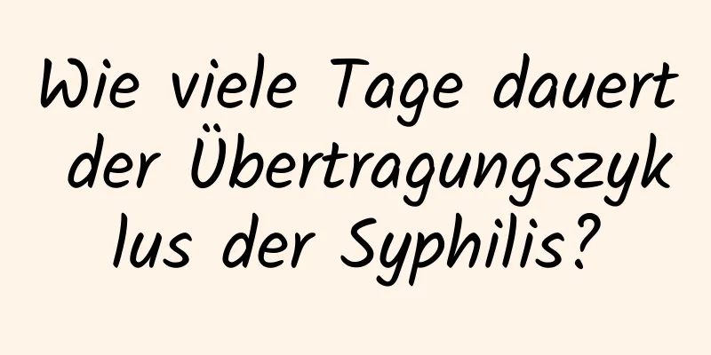 Wie viele Tage dauert der Übertragungszyklus der Syphilis?