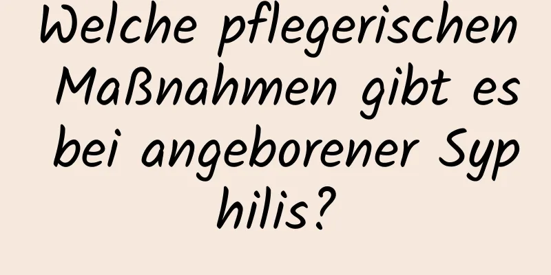 Welche pflegerischen Maßnahmen gibt es bei angeborener Syphilis?