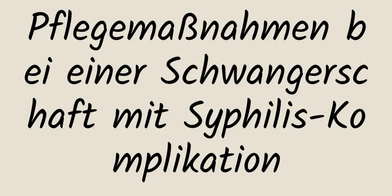 Pflegemaßnahmen bei einer Schwangerschaft mit Syphilis-Komplikation