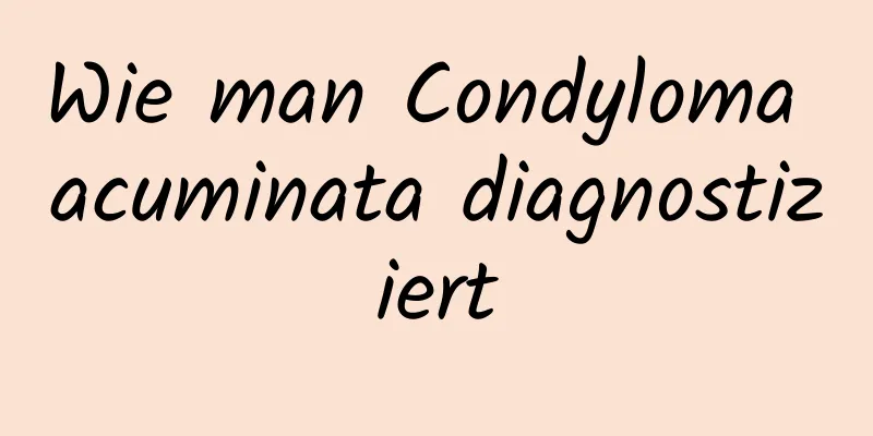 Wie man Condyloma acuminata diagnostiziert