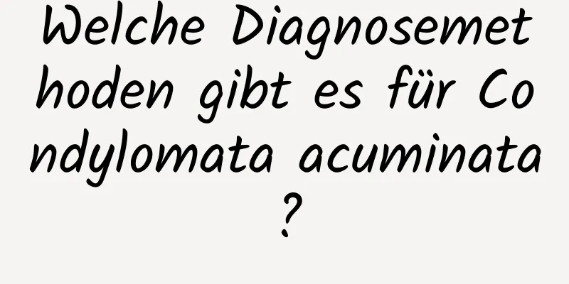 Welche Diagnosemethoden gibt es für Condylomata acuminata?