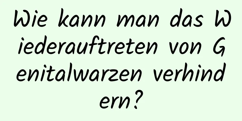 Wie kann man das Wiederauftreten von Genitalwarzen verhindern?
