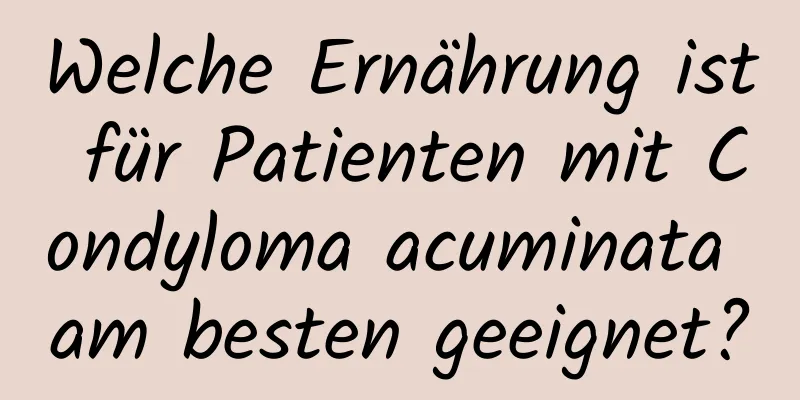 Welche Ernährung ist für Patienten mit Condyloma acuminata am besten geeignet?