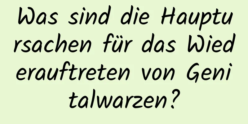 Was sind die Hauptursachen für das Wiederauftreten von Genitalwarzen?