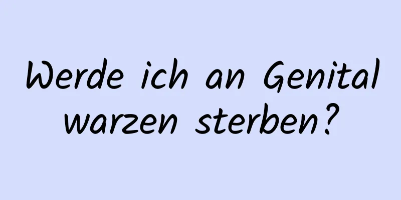 Werde ich an Genitalwarzen sterben?