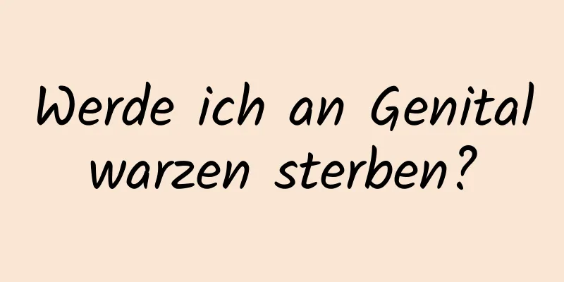 Werde ich an Genitalwarzen sterben?