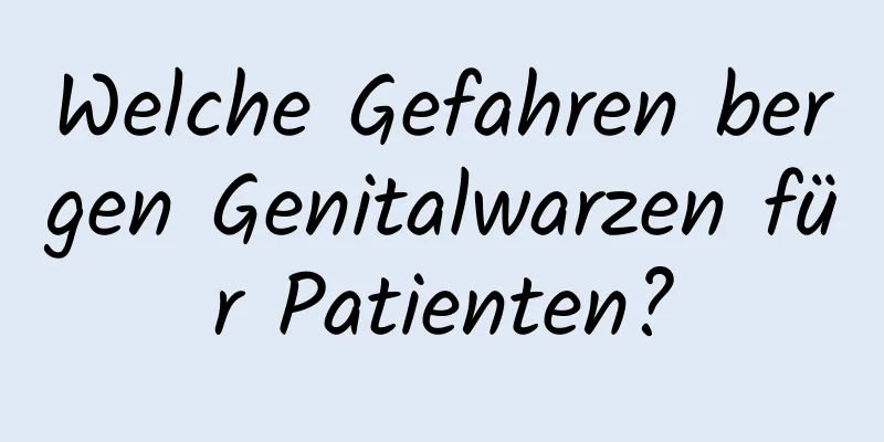 Welche Gefahren bergen Genitalwarzen für Patienten?