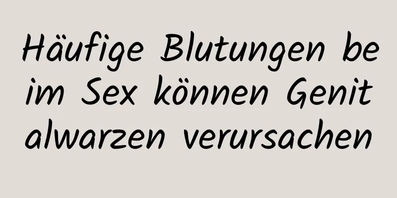 Häufige Blutungen beim Sex können Genitalwarzen verursachen