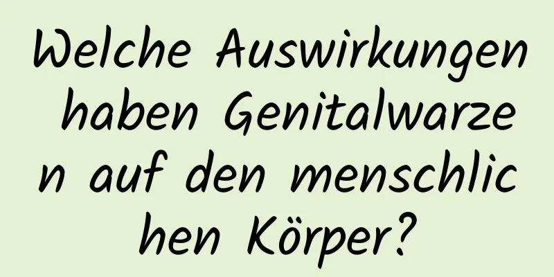Welche Auswirkungen haben Genitalwarzen auf den menschlichen Körper?