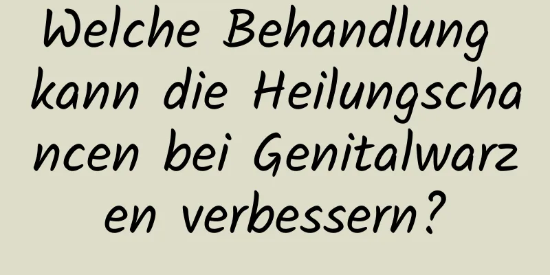 Welche Behandlung kann die Heilungschancen bei Genitalwarzen verbessern?