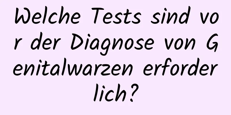 Welche Tests sind vor der Diagnose von Genitalwarzen erforderlich?