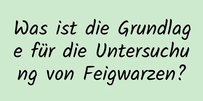 Was ist die Grundlage für die Untersuchung von Feigwarzen?