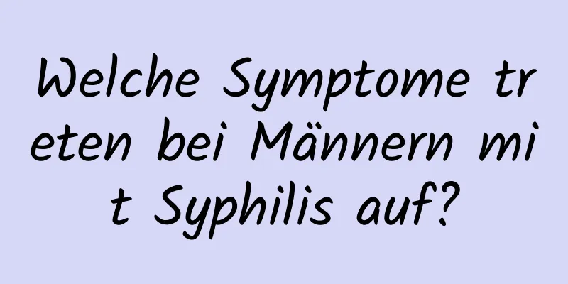 Welche Symptome treten bei Männern mit Syphilis auf?