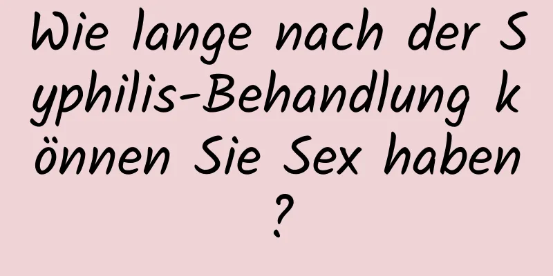 Wie lange nach der Syphilis-Behandlung können Sie Sex haben?