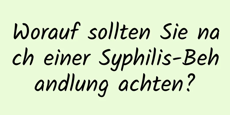 Worauf sollten Sie nach einer Syphilis-Behandlung achten?