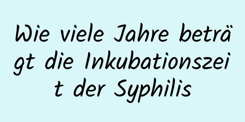 Wie viele Jahre beträgt die Inkubationszeit der Syphilis