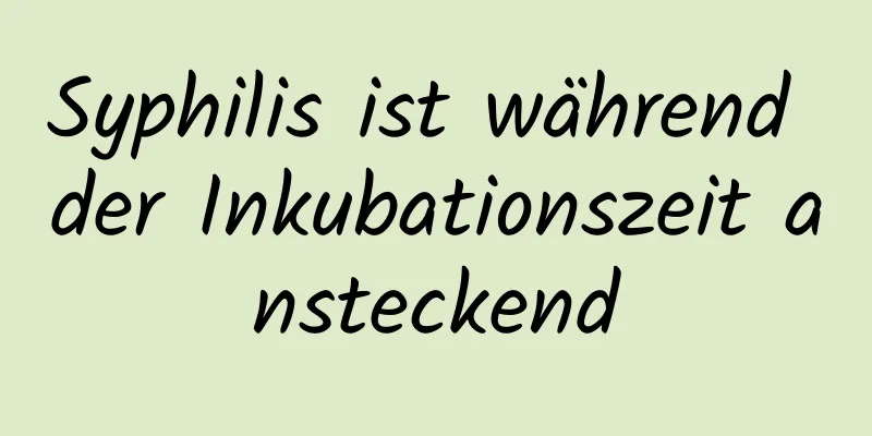 Syphilis ist während der Inkubationszeit ansteckend