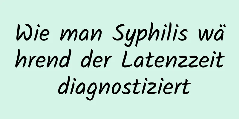 Wie man Syphilis während der Latenzzeit diagnostiziert