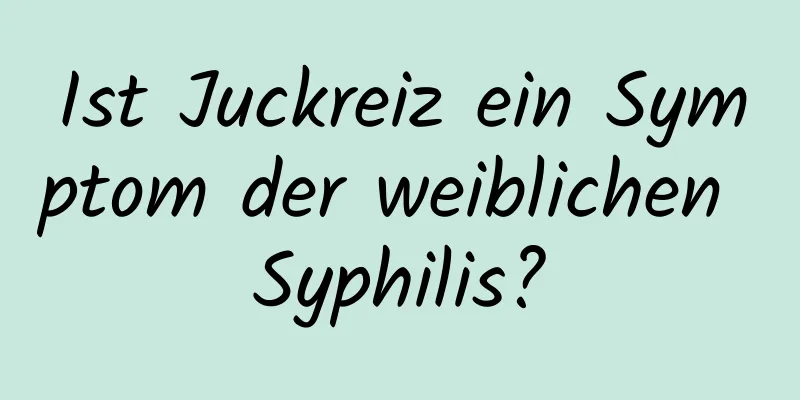 Ist Juckreiz ein Symptom der weiblichen Syphilis?