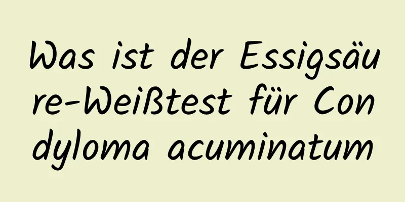 Was ist der Essigsäure-Weißtest für Condyloma acuminatum