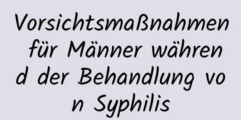 Vorsichtsmaßnahmen für Männer während der Behandlung von Syphilis