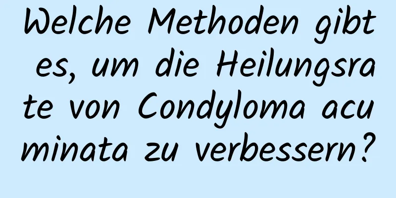 Welche Methoden gibt es, um die Heilungsrate von Condyloma acuminata zu verbessern?