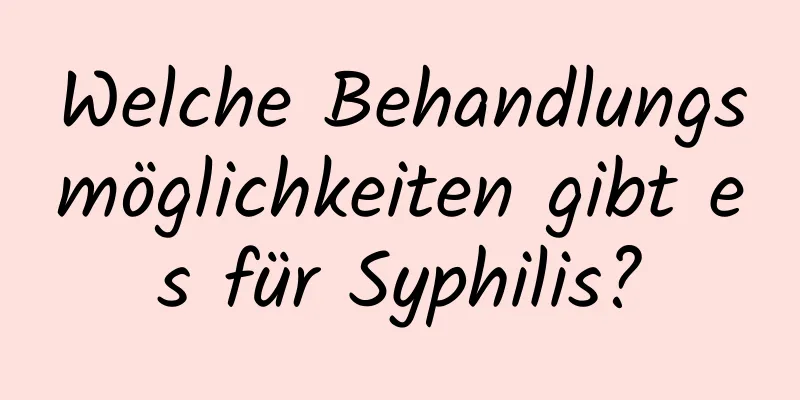Welche Behandlungsmöglichkeiten gibt es für Syphilis?