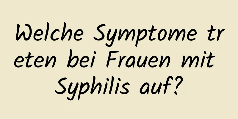 Welche Symptome treten bei Frauen mit Syphilis auf?