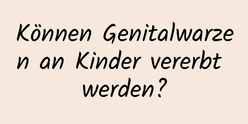 Können Genitalwarzen an Kinder vererbt werden?