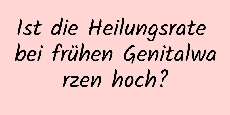 Ist die Heilungsrate bei frühen Genitalwarzen hoch?