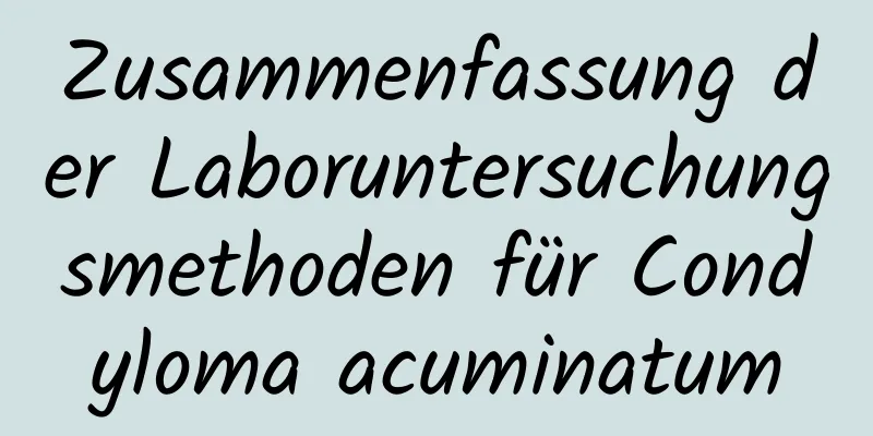 Zusammenfassung der Laboruntersuchungsmethoden für Condyloma acuminatum