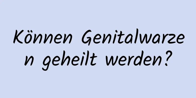 Können Genitalwarzen geheilt werden?