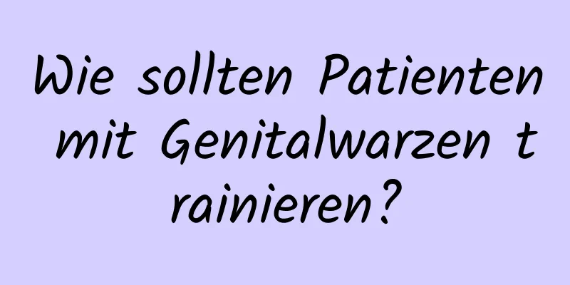 Wie sollten Patienten mit Genitalwarzen trainieren?