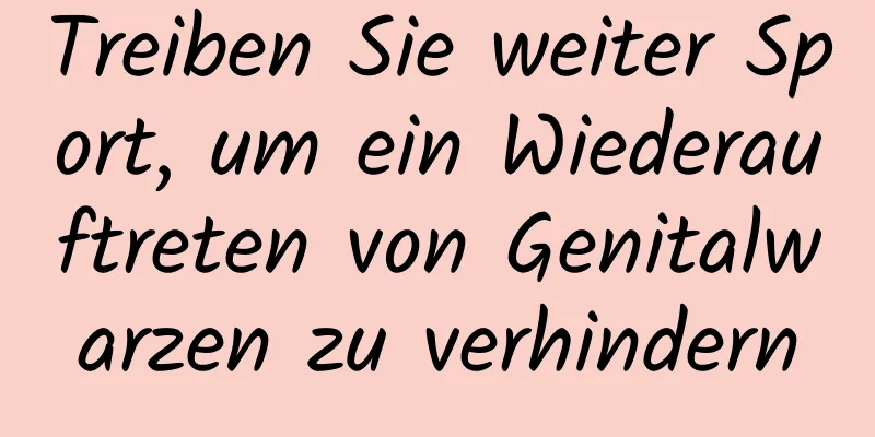 Treiben Sie weiter Sport, um ein Wiederauftreten von Genitalwarzen zu verhindern