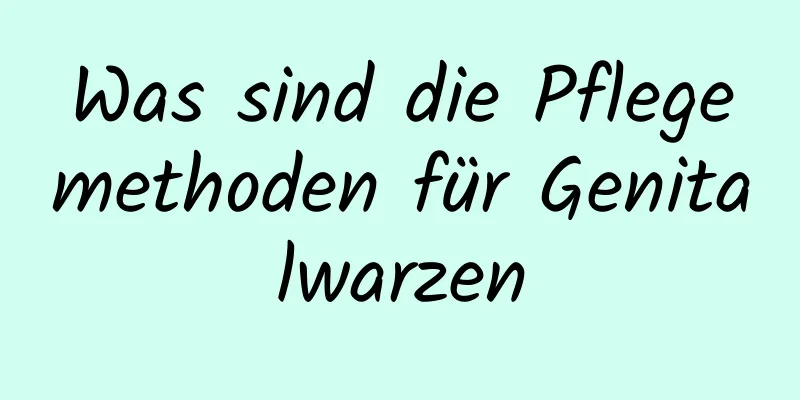 Was sind die Pflegemethoden für Genitalwarzen